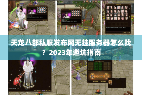 天龙八部私服发布网无挂服务器怎么找？2023年避坑指南
