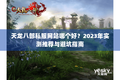 天龙八部私服网站哪个好？2023年实测推荐与避坑指南
