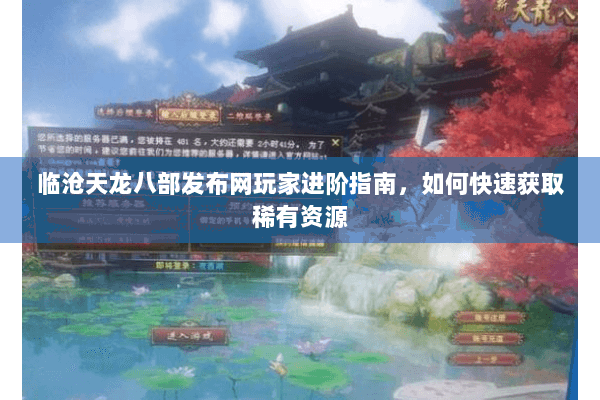 临沧天龙八部发布网玩家进阶指南，如何快速获取稀有资源