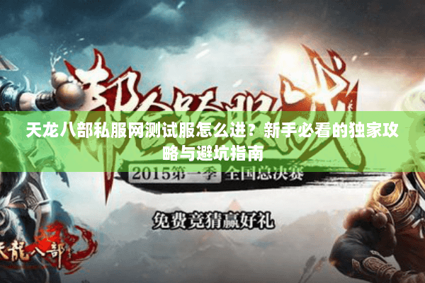 天龙八部私服网测试服怎么进?新手必看的独家攻略与避坑指南 天龙八部私服网测试服怎么进?新手必看的独家攻略与避坑指南