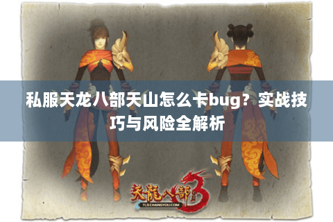 私服天龙八部天山怎么卡bug？实战技巧与风险全解析