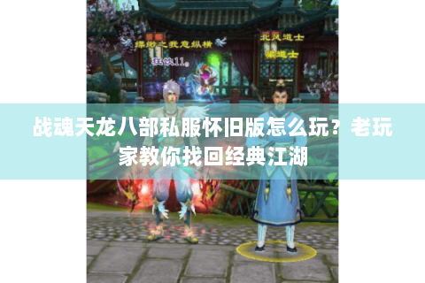 战魂天龙八部私服怀旧版怎么玩？老玩家教你找回经典江湖