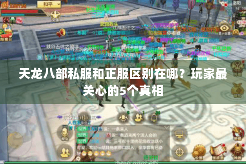 天龙八部私服和正服区别在哪?玩家最关心的5个真相 天龙八部私服和正服区别在哪?玩家最关心的5个真相