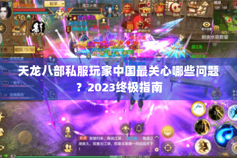 天龙八部私服玩家中国最关心哪些问题？2023终极指南
