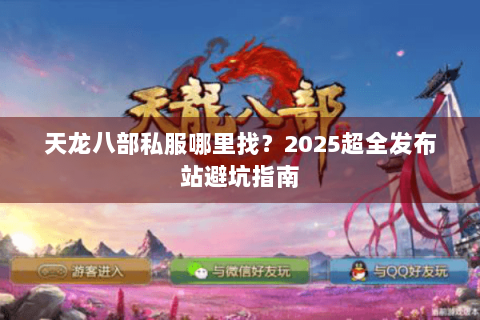 天龙八部私服哪里找？2025超全发布站避坑指南