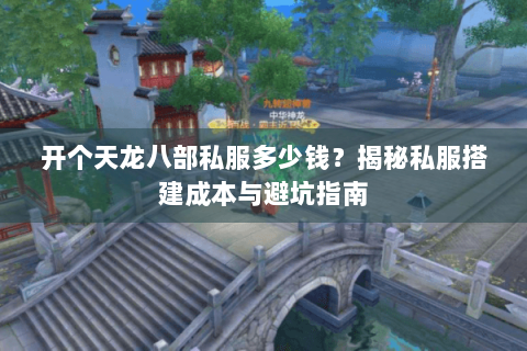开个天龙八部私服多少钱？揭秘私服搭建成本与避坑指南