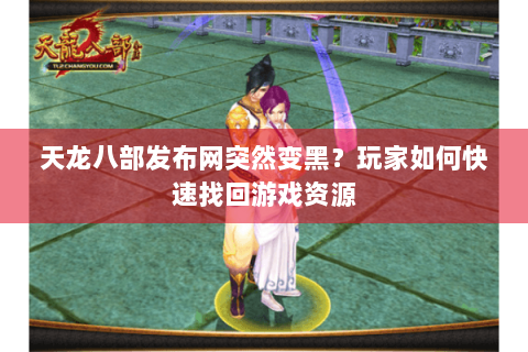 天龙八部发布网突然变黑？玩家如何快速找回游戏资源