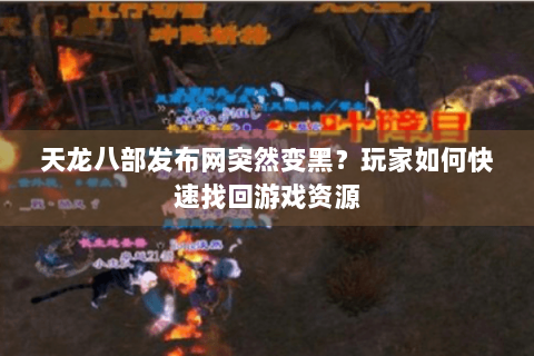 天龙八部发布网突然变黑？玩家如何快速找回游戏资源