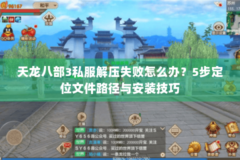 天龙八部3私服解压失败怎么办?5步定位文件路径与安装技巧 天龙八部3私服解压失败怎么办?5步定位文件路径与安装技巧