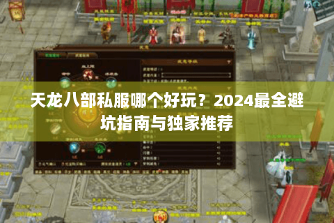 天龙八部私服哪个好玩？2024最全避坑指南与独家推荐