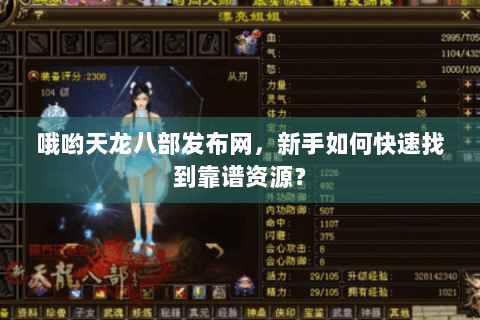 哦哟天龙八部发布网，新手如何快速找到靠谱资源？