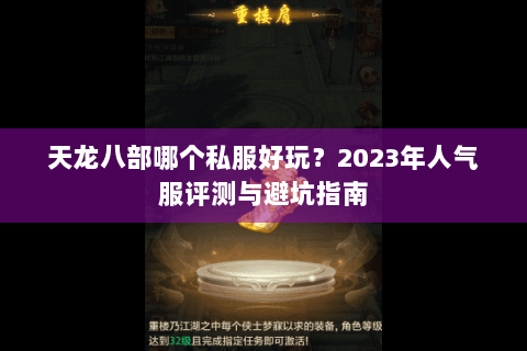 天龙八部哪个私服好玩？2023年人气服评测与避坑指南