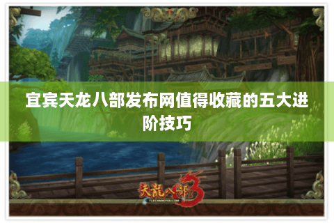 宜宾天龙八部发布网值得收藏的五大进阶技巧