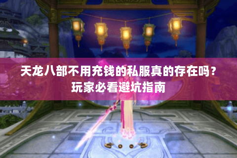 天龙八部不用充钱的私服真的存在吗？玩家必看避坑指南