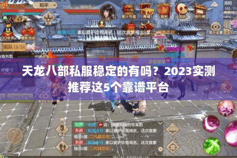 天龙八部私服稳定的有吗？2023实测推荐这5个靠谱平台