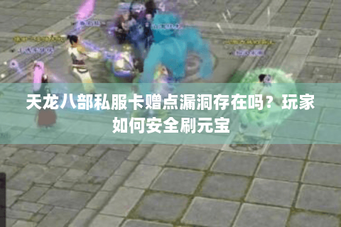 天龙八部私服卡赠点漏洞存在吗？玩家如何安全刷元宝