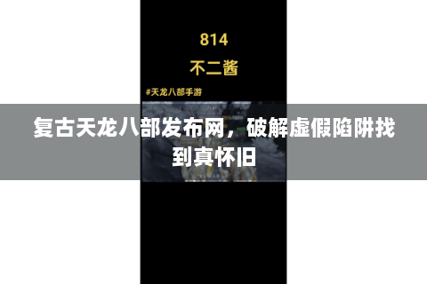 复古天龙八部发布网，破解虚假陷阱找到真怀旧