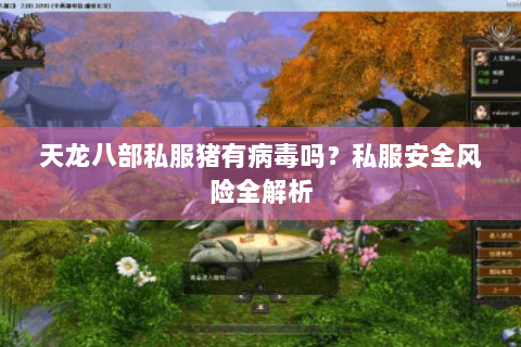 天龙八部私服猪有病毒吗？私服安全风险全解析