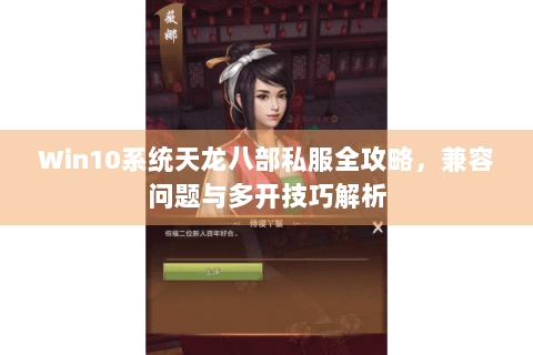 Win10系统天龙八部私服全攻略，兼容问题与多开技巧解析