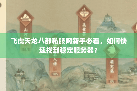 飞虎天龙八部私服网新手必看，如何快速找到稳定服务器？