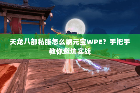 天龙八部私服怎么刷元宝WPE？手把手教你避坑实战