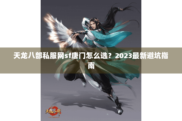 天龙八部私服网sf唐门怎么选？2023最新避坑指南
