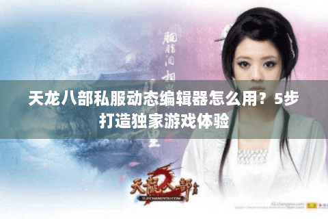 天龙八部私服动态编辑器怎么用？5步打造独家游戏体验
