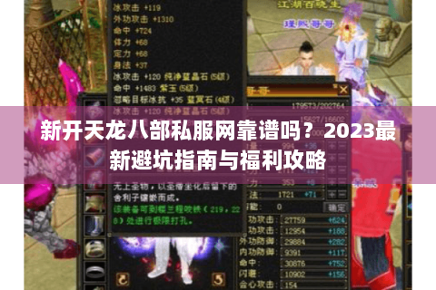新开天龙八部私服网靠谱吗？2023最新避坑指南与福利攻略