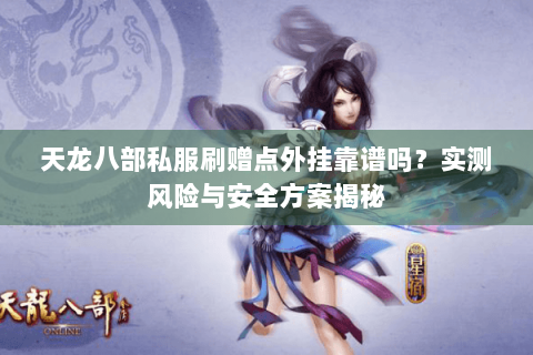 天龙八部私服刷赠点外挂靠谱吗？实测风险与安全方案揭秘