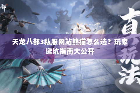 天龙八部3私服网站熊猫怎么选？玩家避坑指南大公开