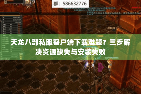 天龙八部私服客户端下载难题？三步解决资源缺失与安装失败