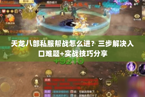 天龙八部私服帮战怎么进？三步解决入口难题+实战技巧分享