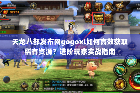 天龙八部发布网gogoxl如何高效获取稀有资源？进阶玩家实战指南