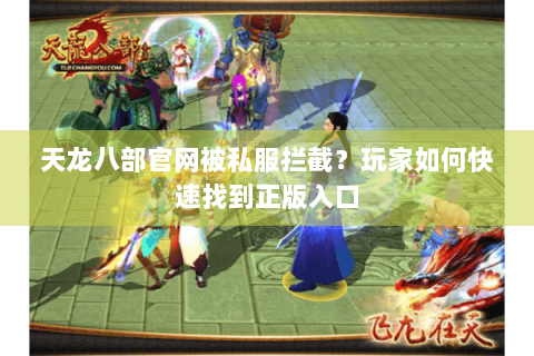 天龙八部官网被私服拦截？玩家如何快速找到正版入口
