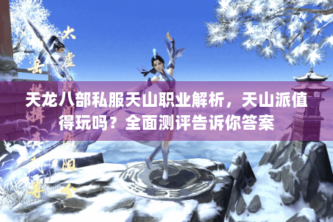 天龙八部私服天山职业解析，天山派值得玩吗？全面测评告诉你答案