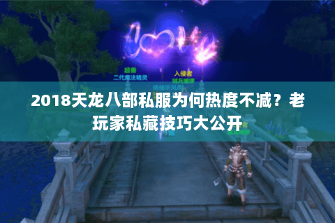 2018天龙八部私服为何热度不减？老玩家私藏技巧大公开