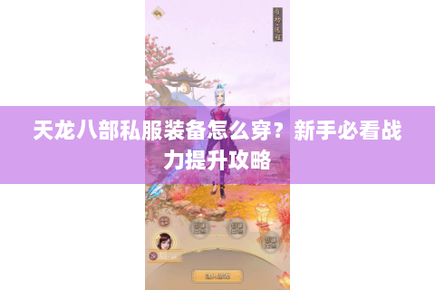天龙八部私服装备怎么穿？新手必看战力提升攻略