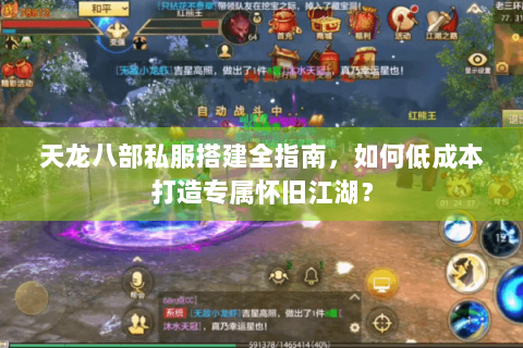 天龙八部私服搭建全指南，如何低成本打造专属怀旧江湖？