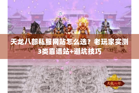 天龙八部私服网站怎么选？老玩家实测3类靠谱站+避坑技巧