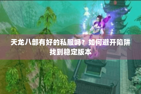 天龙八部有好的私服吗？如何避开陷阱找到稳定版本