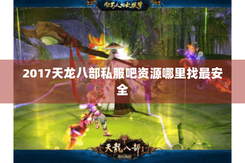 2017天龙八部私服吧资源哪里找最安全