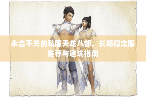 永合不关的私服天龙八部，长期稳定服推荐与避坑指南