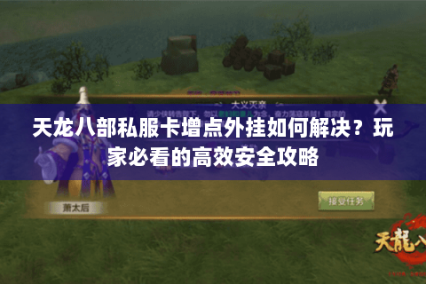 天龙八部私服卡增点外挂如何解决？玩家必看的高效安全攻略