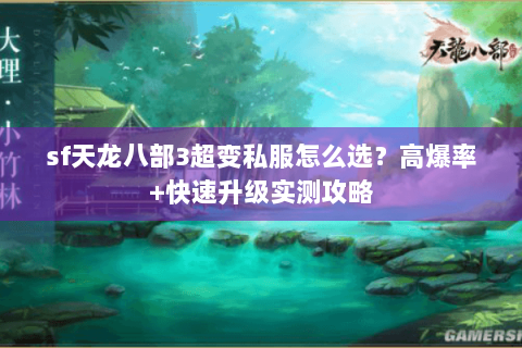 sf天龙八部3超变私服怎么选？高爆率+快速升级实测攻略