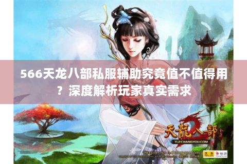 566天龙八部私服辅助究竟值不值得用？深度解析玩家真实需求