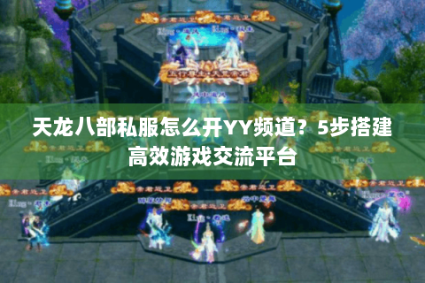 天龙八部私服怎么开YY频道？5步搭建高效游戏交流平台