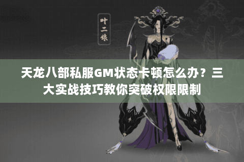 天龙八部私服GM状态卡顿怎么办？三大实战技巧教你突破权限限制