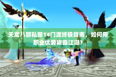 天龙八部私服14门派终极指南,如何用职业优势称霸江湖? 天龙八部私服14门派终极指南,如何用职业优势称霸江湖?