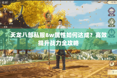 天龙八部私服8w属性如何达成？高效提升战力全攻略