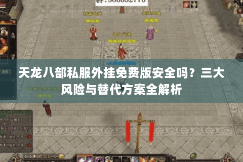 天龙八部私服外挂免费版安全吗？三大风险与替代方案全解析